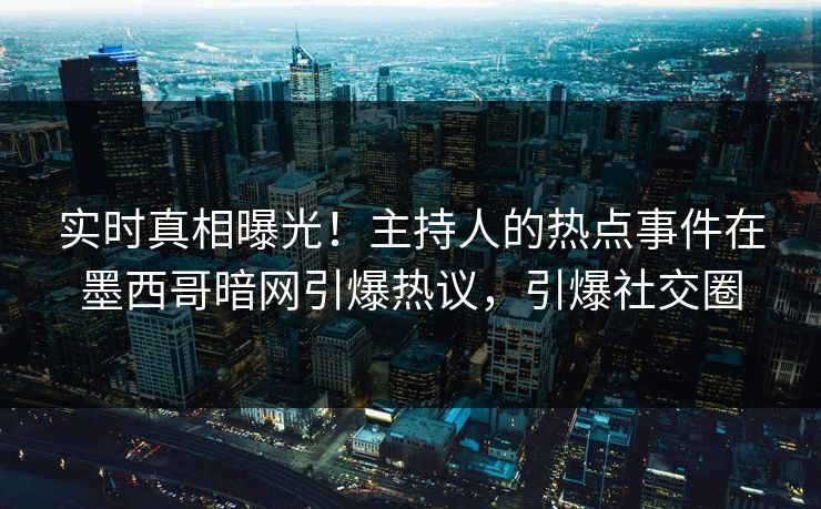 实时真相曝光！主持人的热点事件在墨西哥暗网引爆热议，引爆社交圈