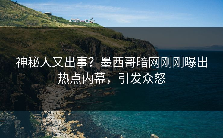 神秘人又出事？墨西哥暗网刚刚曝出热点内幕，引发众怒