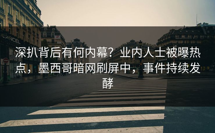 深扒背后有何内幕？业内人士被曝热点，墨西哥暗网刷屏中，事件持续发酵