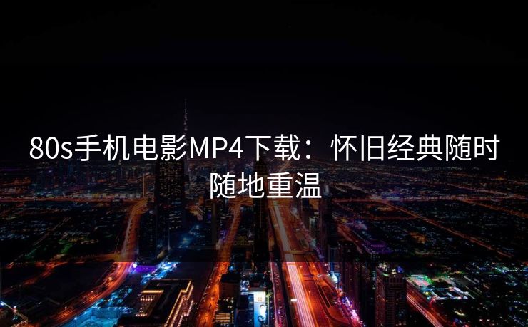 80s手机电影MP4下载：怀旧经典随时随地重温