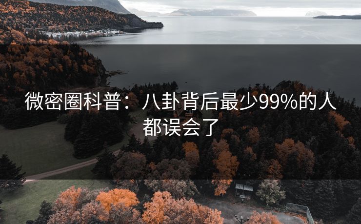 微密圈科普：八卦背后最少99%的人都误会了