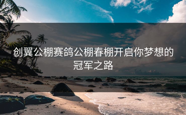 创翼公棚赛鸽公棚春棚开启你梦想的冠军之路