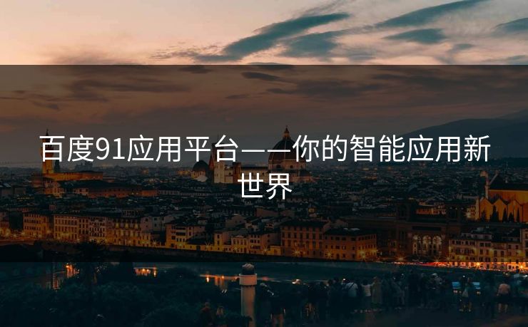 百度91应用平台——你的智能应用新世界