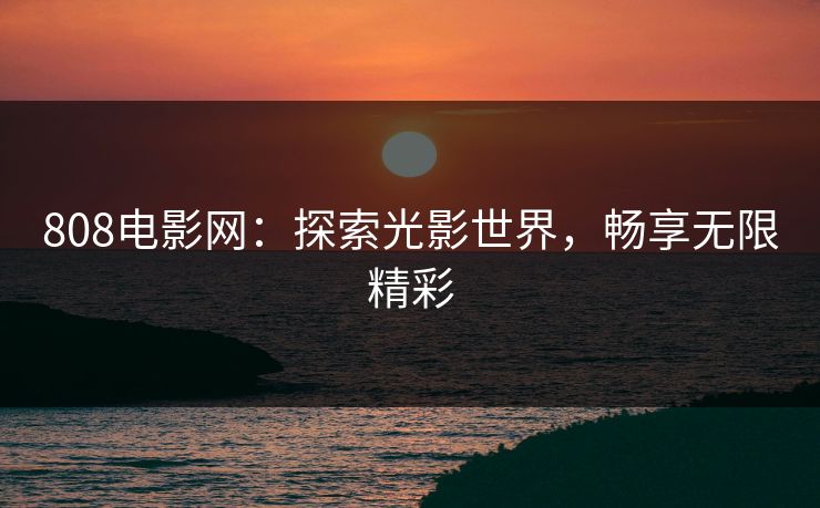 808电影网：探索光影世界，畅享无限精彩