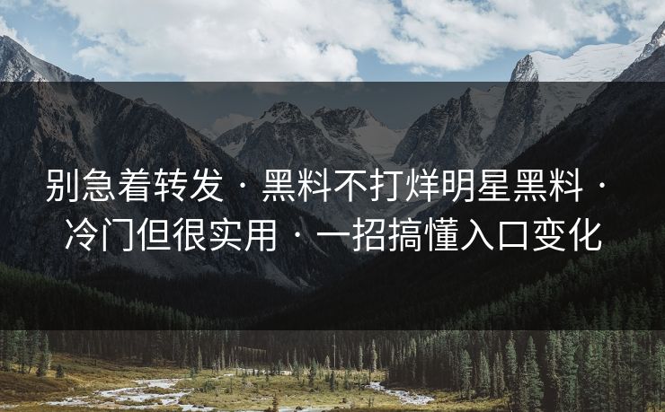 别急着转发 · 黑料不打烊明星黑料 · 冷门但很实用 · 一招搞懂入口变化